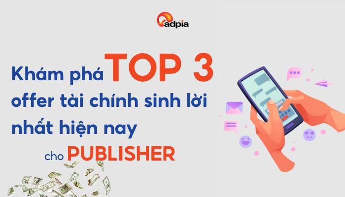 Khám phá Top 3 offer tài chính sinh lời nhất hiện nay cho Publisher